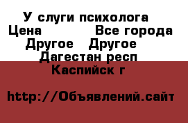 У слуги психолога › Цена ­ 1 000 - Все города Другое » Другое   . Дагестан респ.,Каспийск г.